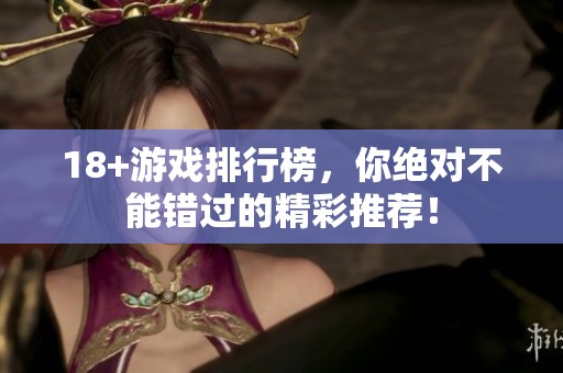 18+游戏排行榜，你绝对不能错过的精彩推荐！