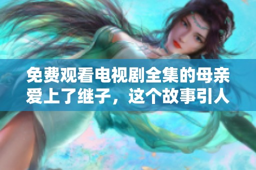 免费观看电视剧全集的母亲爱上了继子，这个故事引人深思