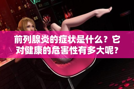 前列腺炎的症状是什么？它对健康的危害性有多大呢？