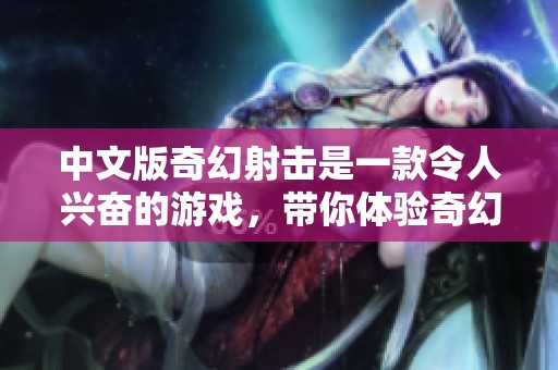 中文版奇幻射击是一款令人兴奋的游戏，带你体验奇幻射击的魅力！