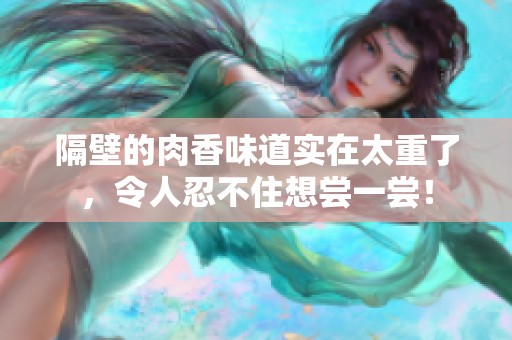隔壁的肉香味道实在太重了，令人忍不住想尝一尝！