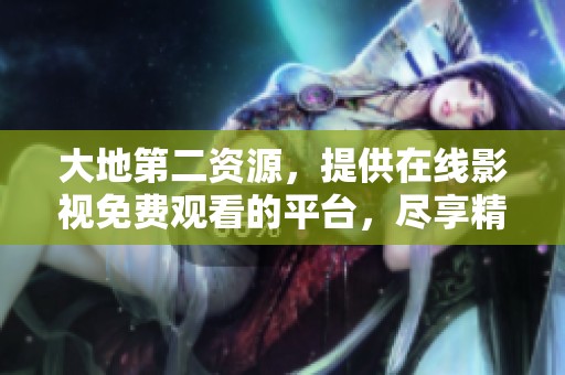 大地第二资源，提供在线影视免费观看的平台，尽享精彩影片。