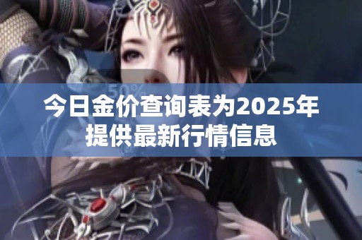 今日金价查询表为2025年提供最新行情信息