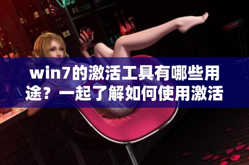 win7的激活工具有哪些用途？一起了解如何使用激活工具吧！