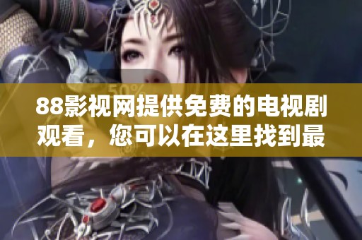 88影视网提供免费的电视剧观看，您可以在这里找到最新的剧集。