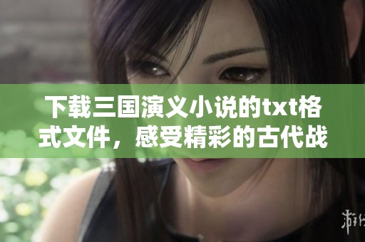 下载三国演义小说的txt格式文件，感受精彩的古代战争故事