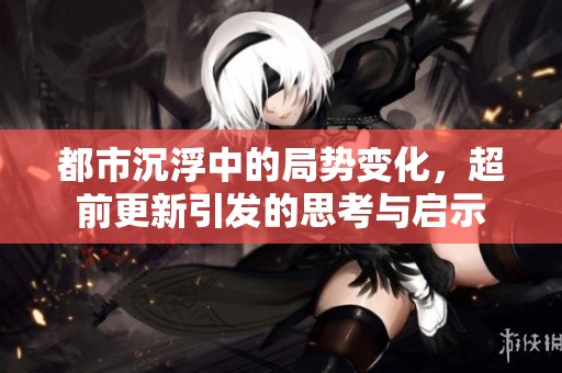 都市沉浮中的局势变化，超前更新引发的思考与启示