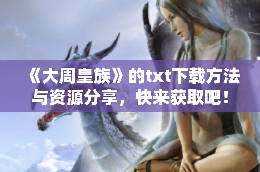 《大周皇族》的txt下载方法与资源分享，快来获取吧！