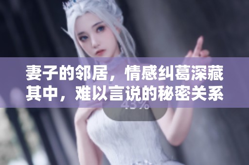 妻子的邻居，情感纠葛深藏其中，难以言说的秘密关系