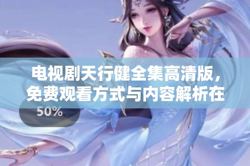 电视剧天行健全集高清版，免费观看方式与内容解析在这里提供