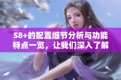 S8+的配置细节分析与功能特点一览，让我们深入了解这款手机的实力。