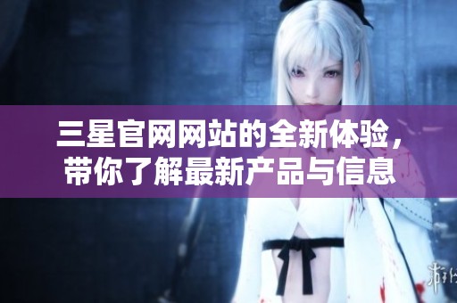 三星官网网站的全新体验，带你了解最新产品与信息