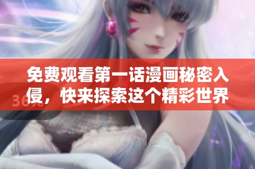 免费观看第一话漫画秘密入侵，快来探索这个精彩世界！