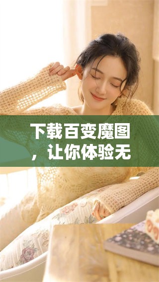 下载百变魔图，让你体验无限创意与乐趣