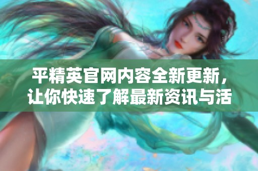 平精英官网内容全新更新，让你快速了解最新资讯与活动信息