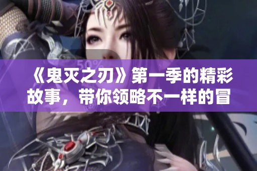 《鬼灭之刃》第一季的精彩故事，带你领略不一样的冒险旅程