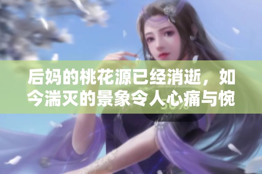 后妈的桃花源已经消逝，如今湍灭的景象令人心痛与惋惜