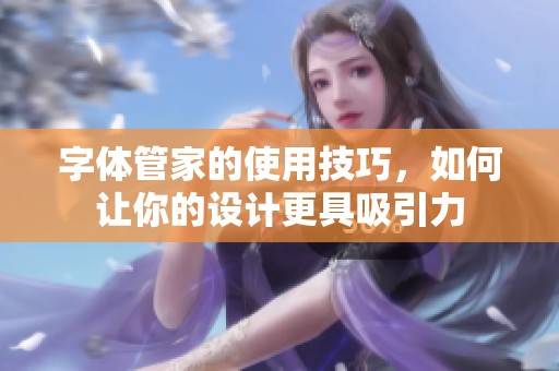 字体管家的使用技巧，如何让你的设计更具吸引力