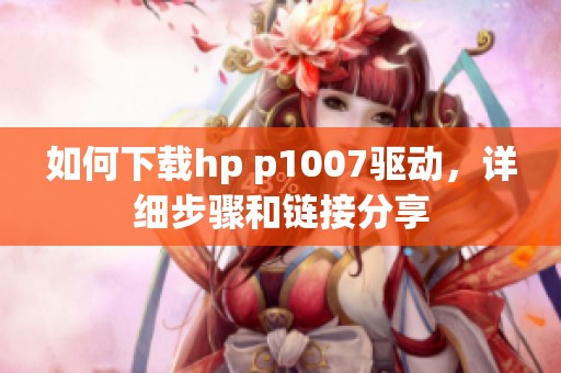 如何下载hp p1007驱动，详细步骤和链接分享
