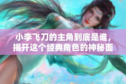 小李飞刀的主角到底是谁，揭开这个经典角色的神秘面纱