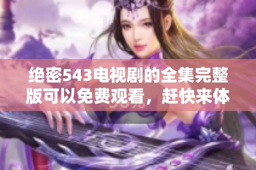 绝密543电视剧的全集完整版可以免费观看，赶快来体验精彩内容吧