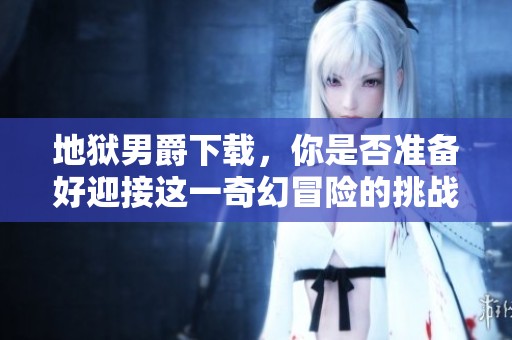 地狱男爵下载，你是否准备好迎接这一奇幻冒险的挑战呢