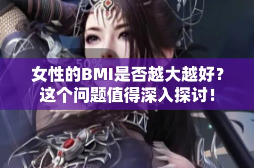 女性的BMI是否越大越好？这个问题值得深入探讨！
