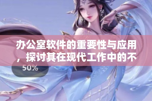 办公室软件的重要性与应用，探讨其在现代工作中的不可或缺性