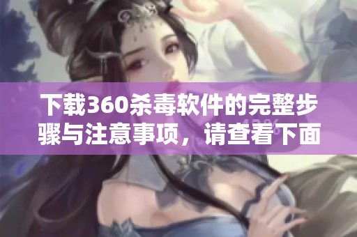 下载360杀毒软件的完整步骤与注意事项，请查看下面的内容指南