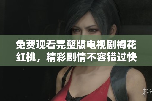 免费观看完整版电视剧梅花红桃，精彩剧情不容错过快来体验吧！