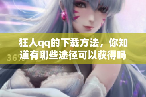 狂人qq的下载方法，你知道有哪些途径可以获得吗