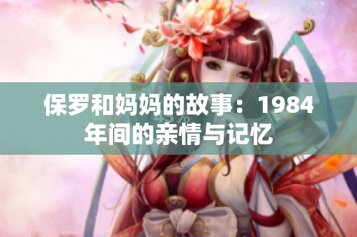 保罗和妈妈的故事：1984年间的亲情与记忆