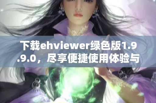 下载ehviewer绿色版1.9.9.0，尽享便捷使用体验与精彩内容