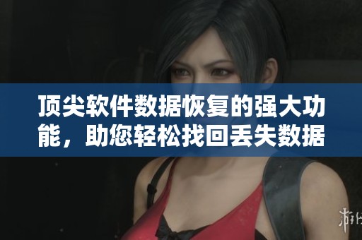 顶尖软件数据恢复的强大功能，助您轻松找回丢失数据