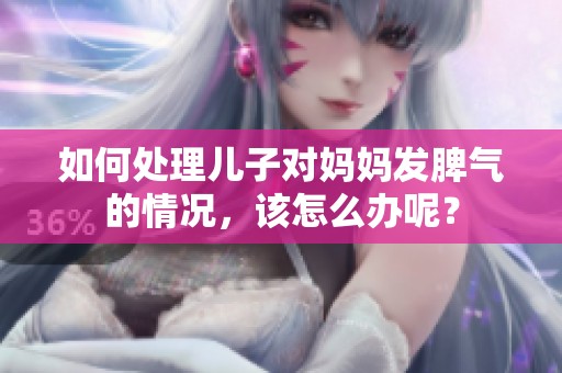 如何处理儿子对妈妈发脾气的情况，该怎么办呢？