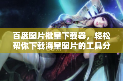 百度图片批量下载器，轻松帮你下载海量图片的工具分享