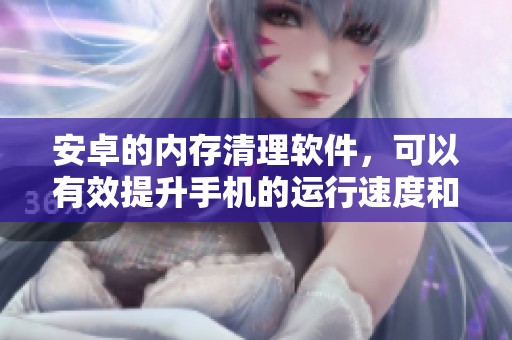 安卓的内存清理软件，可以有效提升手机的运行速度和使用体验。