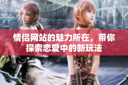 情侣网站的魅力所在，带你探索恋爱中的新玩法
