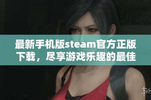 最新手机版steam官方正版下载，尽享游戏乐趣的最佳选择