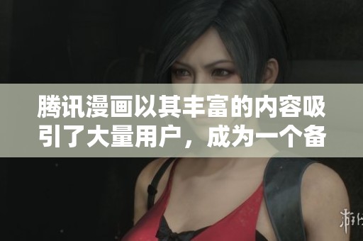 腾讯漫画以其丰富的内容吸引了大量用户，成为一个备受欢迎的平台
