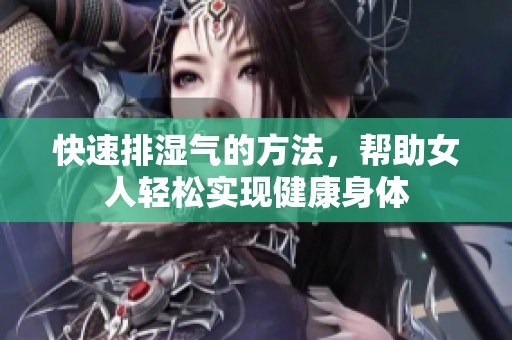 快速排湿气的方法，帮助女人轻松实现健康身体