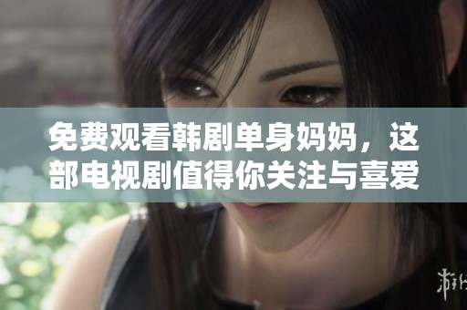 免费观看韩剧单身妈妈，这部电视剧值得你关注与喜爱