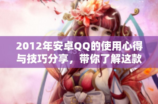 2012年安卓QQ的使用心得与技巧分享，带你了解这款应用的魅力所在