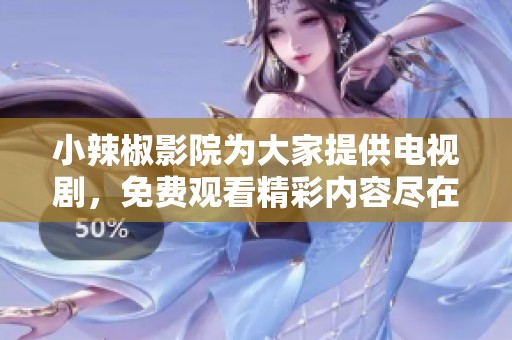 小辣椒影院为大家提供电视剧，免费观看精彩内容尽在其中