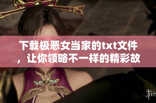 下载极恶女当家的txt文件，让你领略不一样的精彩故事