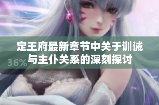定王府最新章节中关于训诫与主仆关系的深刻探讨