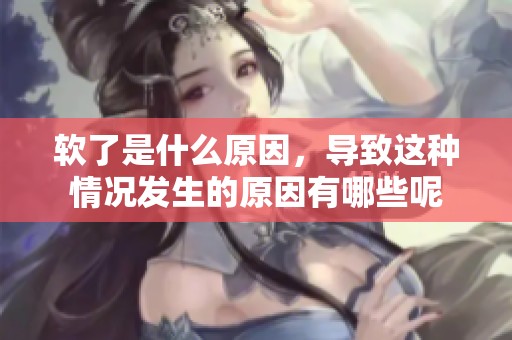 软了是什么原因，导致这种情况发生的原因有哪些呢