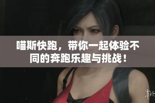 喵斯快跑，带你一起体验不同的奔跑乐趣与挑战！