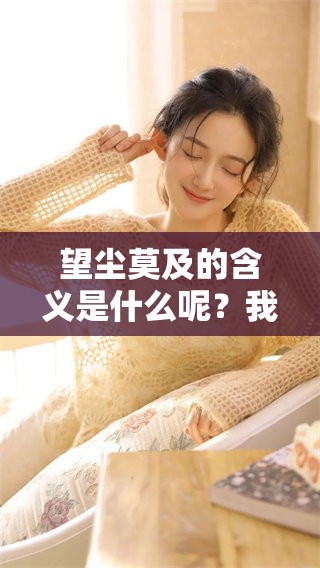 望尘莫及的含义是什么呢？我们详细解析一下它的深刻意义。