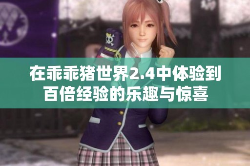 在乖乖猪世界2.4中体验到百倍经验的乐趣与惊喜